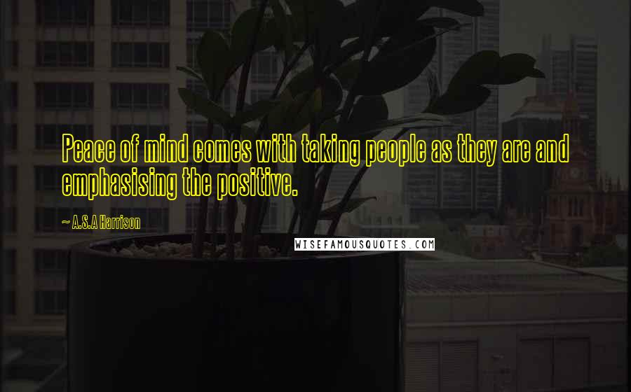A.S.A Harrison Quotes: Peace of mind comes with taking people as they are and emphasising the positive.