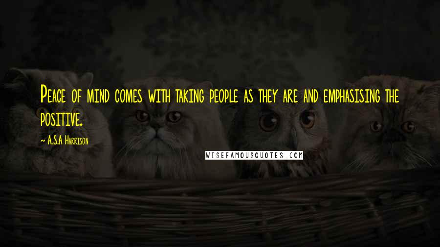 A.S.A Harrison Quotes: Peace of mind comes with taking people as they are and emphasising the positive.