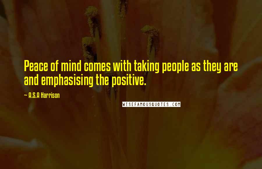 A.S.A Harrison Quotes: Peace of mind comes with taking people as they are and emphasising the positive.