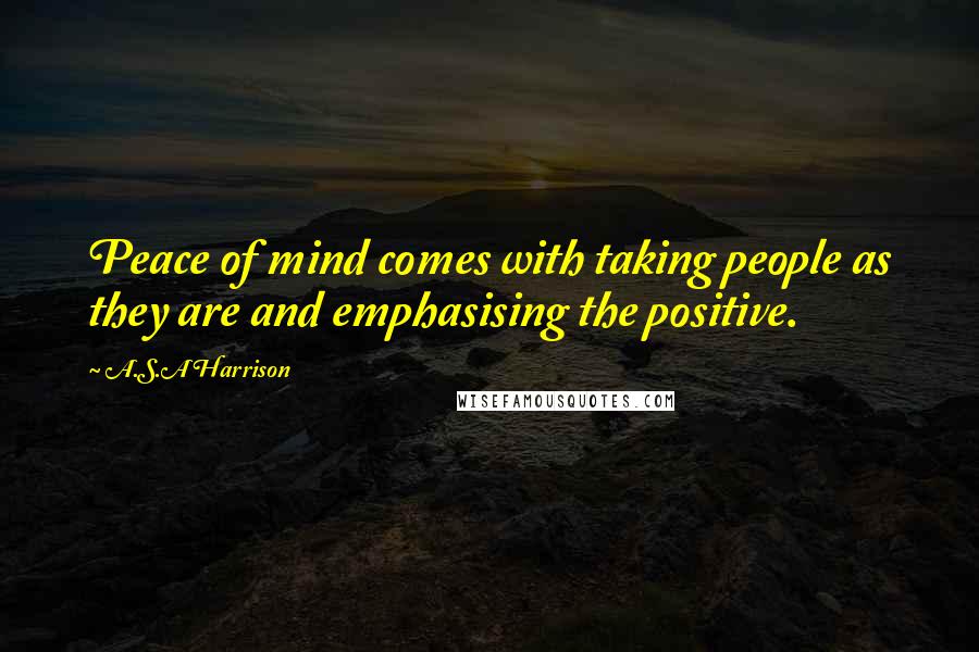 A.S.A Harrison Quotes: Peace of mind comes with taking people as they are and emphasising the positive.