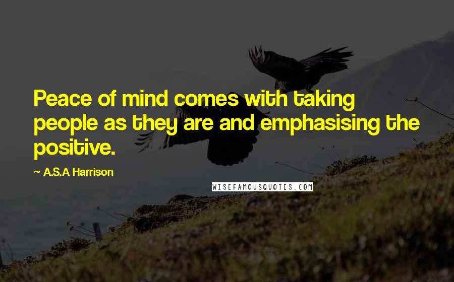 A.S.A Harrison Quotes: Peace of mind comes with taking people as they are and emphasising the positive.