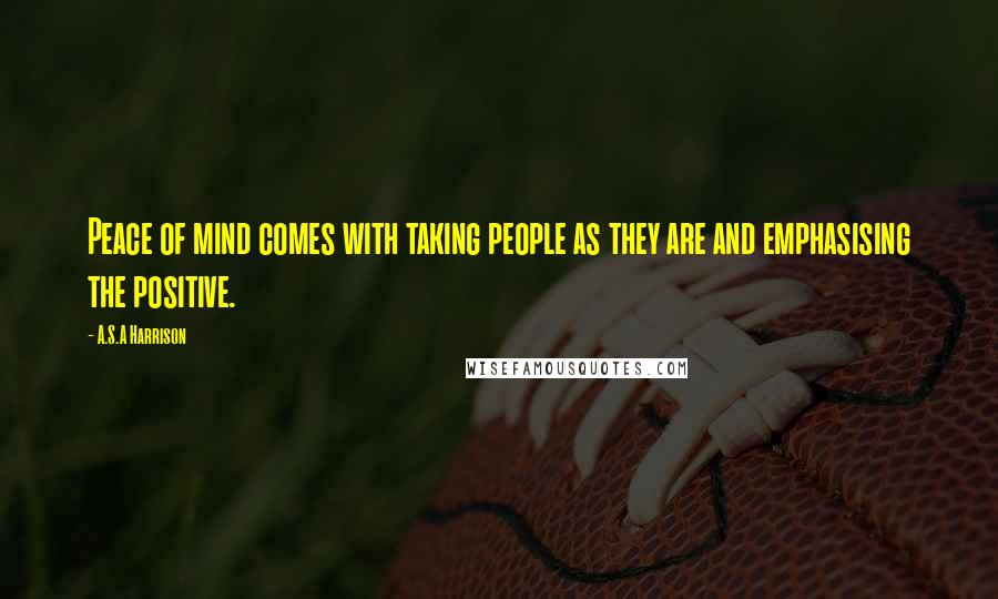 A.S.A Harrison Quotes: Peace of mind comes with taking people as they are and emphasising the positive.
