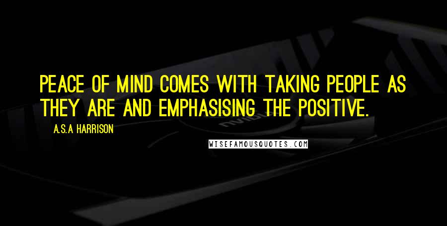 A.S.A Harrison Quotes: Peace of mind comes with taking people as they are and emphasising the positive.