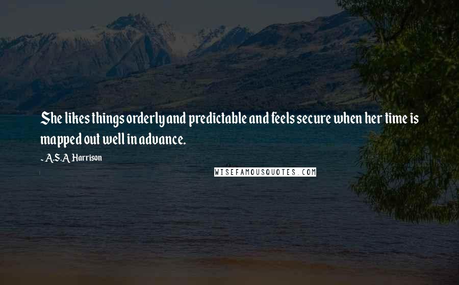 A.S.A Harrison Quotes: She likes things orderly and predictable and feels secure when her time is mapped out well in advance.