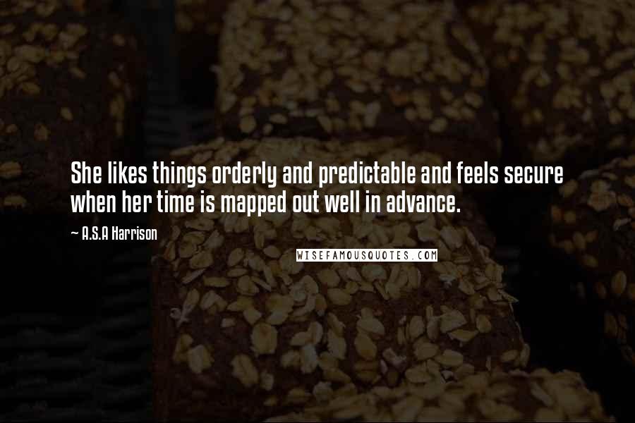 A.S.A Harrison Quotes: She likes things orderly and predictable and feels secure when her time is mapped out well in advance.