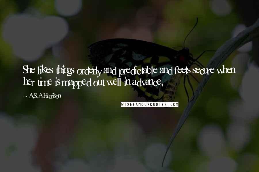 A.S.A Harrison Quotes: She likes things orderly and predictable and feels secure when her time is mapped out well in advance.