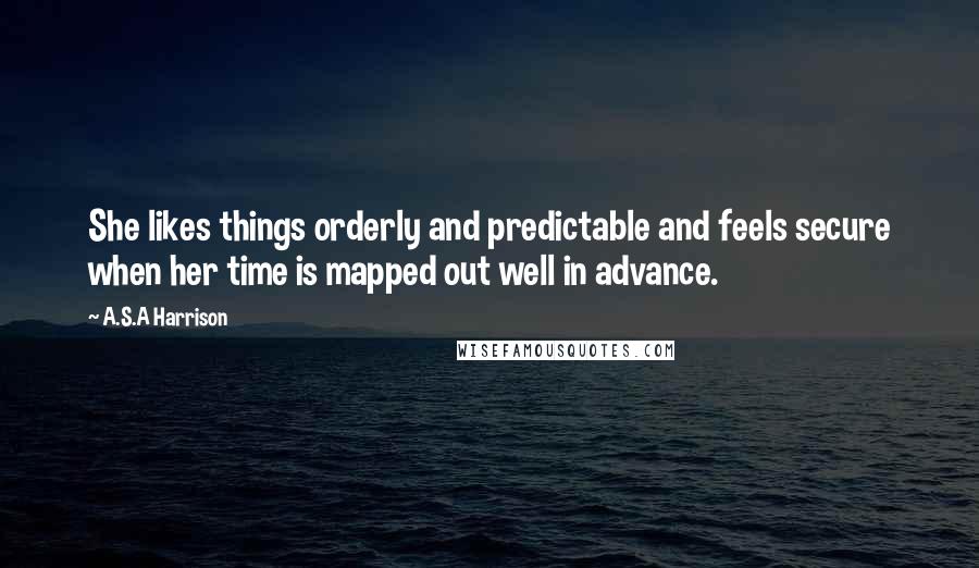 A.S.A Harrison Quotes: She likes things orderly and predictable and feels secure when her time is mapped out well in advance.