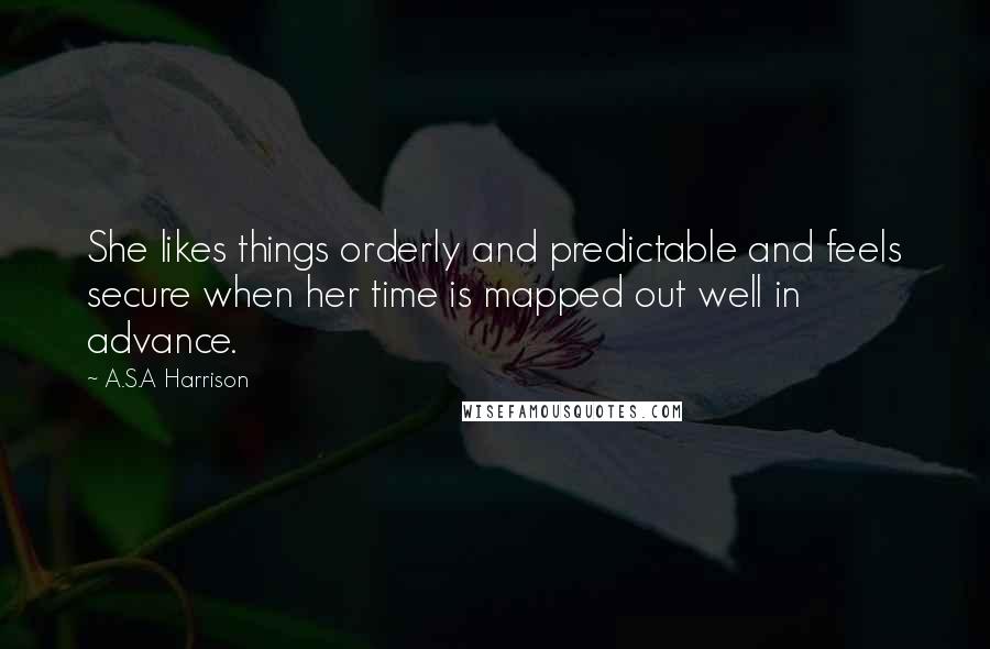 A.S.A Harrison Quotes: She likes things orderly and predictable and feels secure when her time is mapped out well in advance.