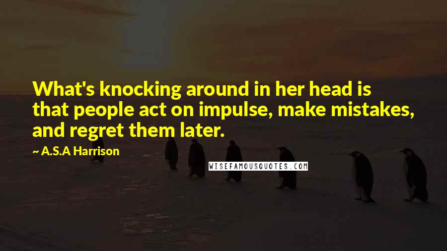 A.S.A Harrison Quotes: What's knocking around in her head is that people act on impulse, make mistakes, and regret them later.