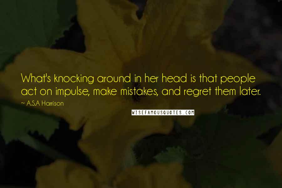 A.S.A Harrison Quotes: What's knocking around in her head is that people act on impulse, make mistakes, and regret them later.