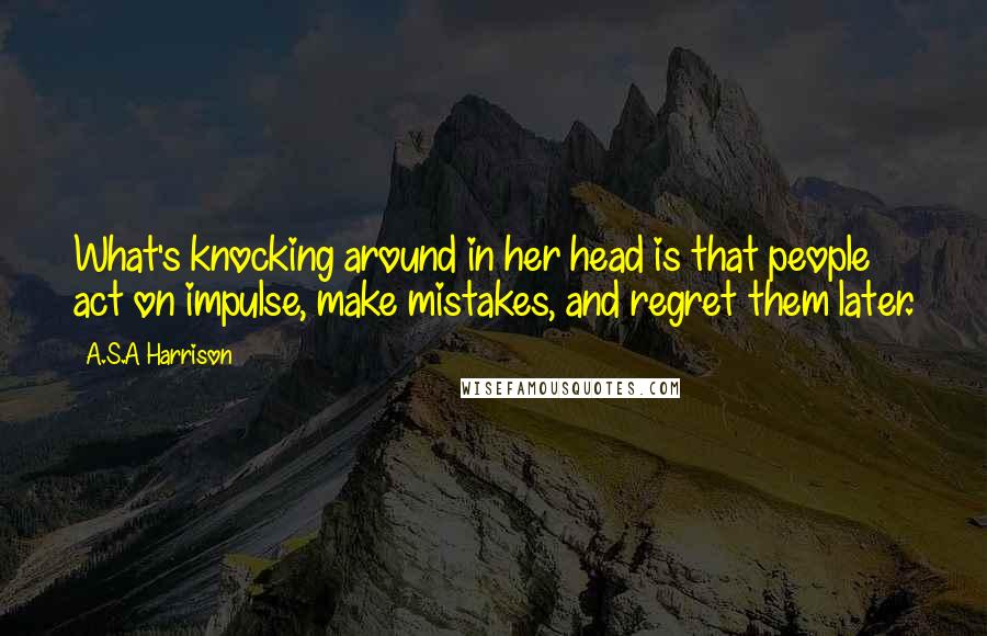 A.S.A Harrison Quotes: What's knocking around in her head is that people act on impulse, make mistakes, and regret them later.