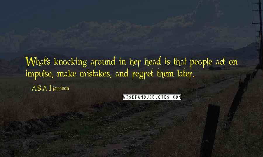 A.S.A Harrison Quotes: What's knocking around in her head is that people act on impulse, make mistakes, and regret them later.