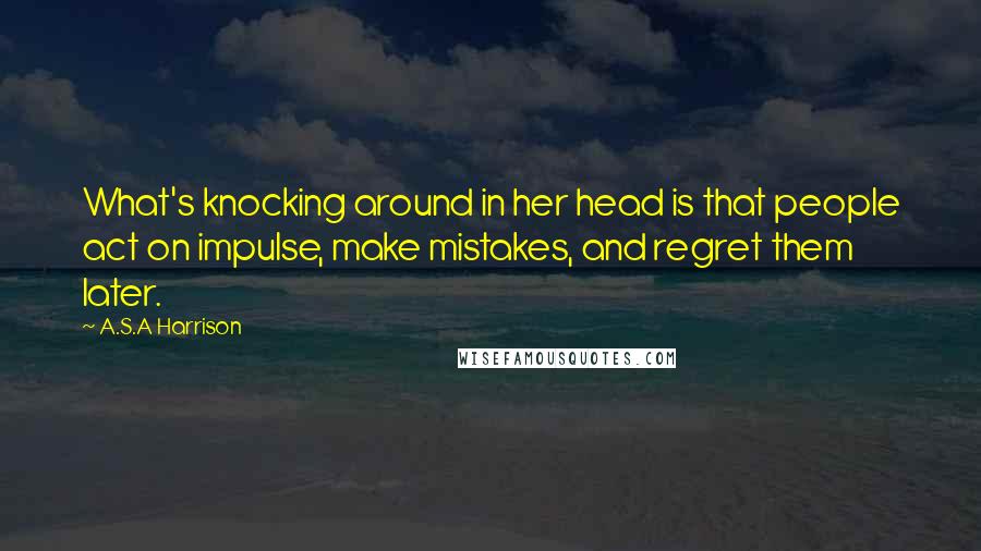 A.S.A Harrison Quotes: What's knocking around in her head is that people act on impulse, make mistakes, and regret them later.