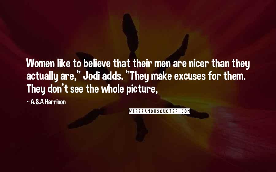 A.S.A Harrison Quotes: Women like to believe that their men are nicer than they actually are," Jodi adds. "They make excuses for them. They don't see the whole picture,