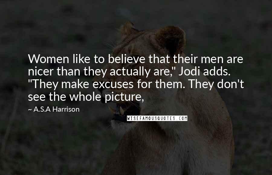 A.S.A Harrison Quotes: Women like to believe that their men are nicer than they actually are," Jodi adds. "They make excuses for them. They don't see the whole picture,