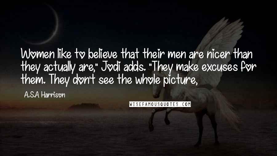 A.S.A Harrison Quotes: Women like to believe that their men are nicer than they actually are," Jodi adds. "They make excuses for them. They don't see the whole picture,