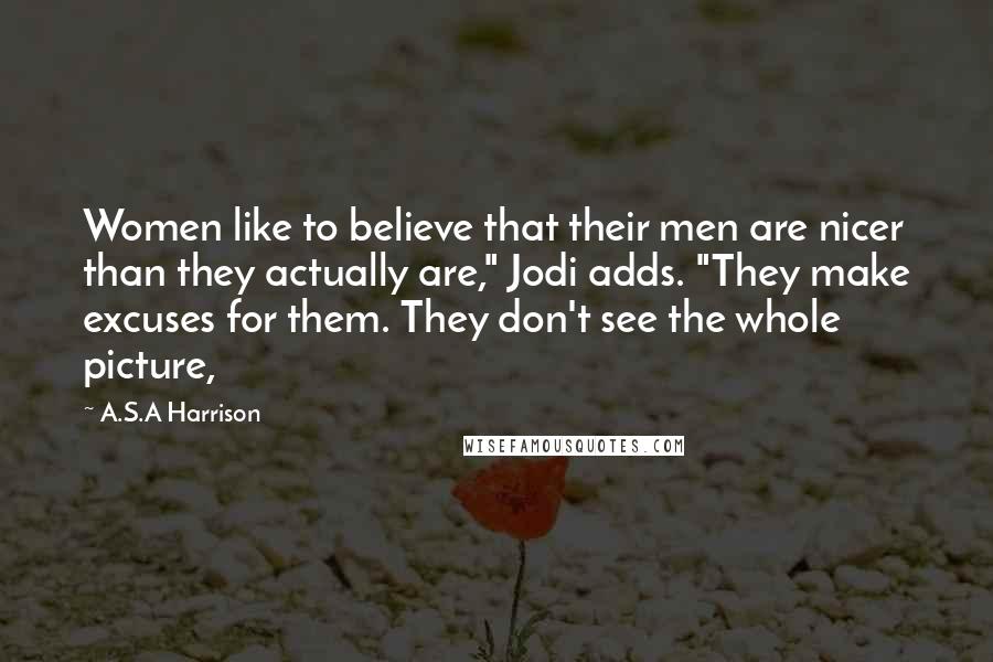 A.S.A Harrison Quotes: Women like to believe that their men are nicer than they actually are," Jodi adds. "They make excuses for them. They don't see the whole picture,