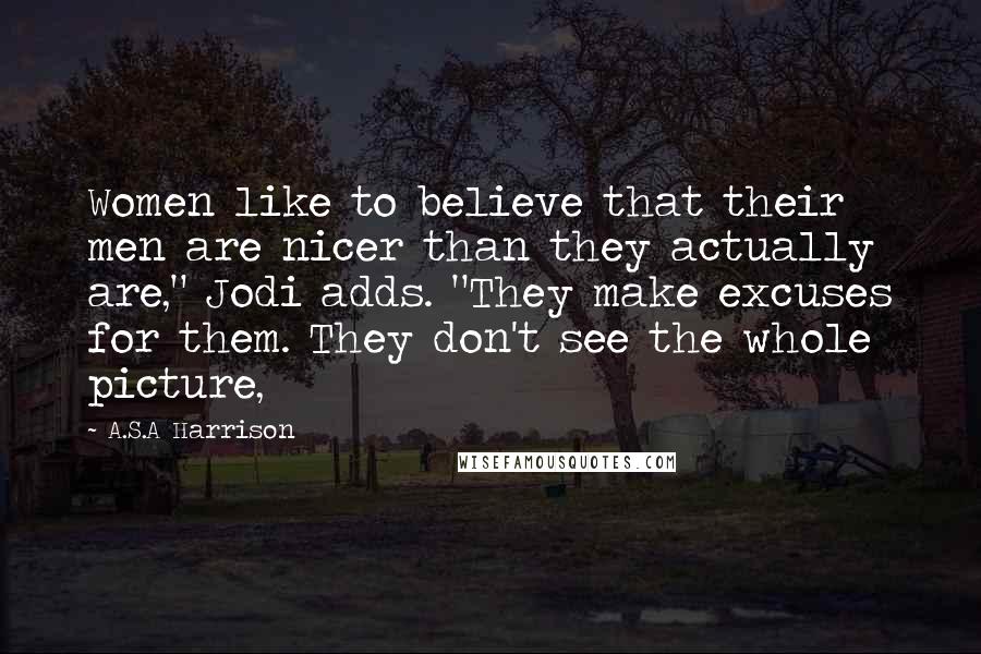 A.S.A Harrison Quotes: Women like to believe that their men are nicer than they actually are," Jodi adds. "They make excuses for them. They don't see the whole picture,