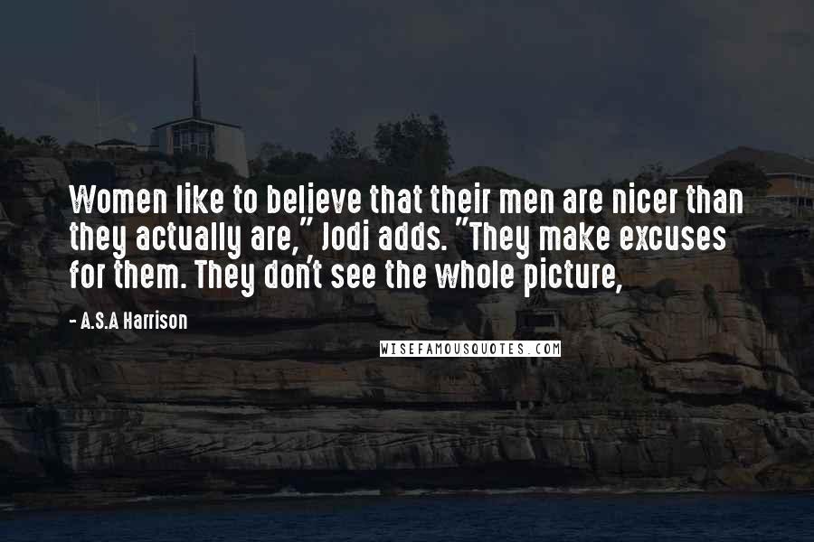 A.S.A Harrison Quotes: Women like to believe that their men are nicer than they actually are," Jodi adds. "They make excuses for them. They don't see the whole picture,