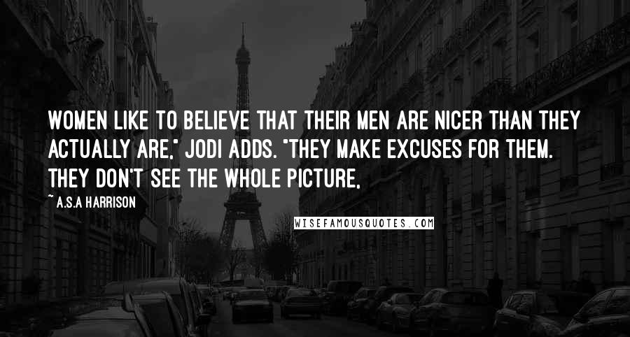 A.S.A Harrison Quotes: Women like to believe that their men are nicer than they actually are," Jodi adds. "They make excuses for them. They don't see the whole picture,