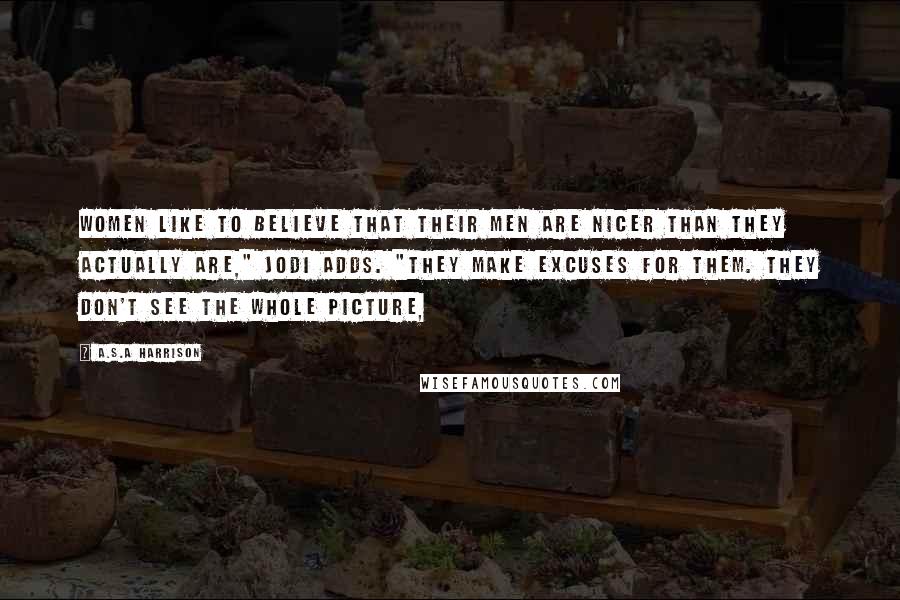 A.S.A Harrison Quotes: Women like to believe that their men are nicer than they actually are," Jodi adds. "They make excuses for them. They don't see the whole picture,