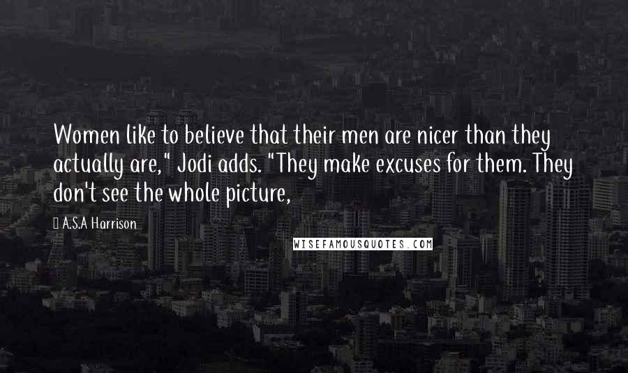 A.S.A Harrison Quotes: Women like to believe that their men are nicer than they actually are," Jodi adds. "They make excuses for them. They don't see the whole picture,