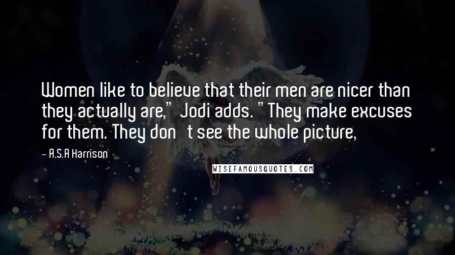 A.S.A Harrison Quotes: Women like to believe that their men are nicer than they actually are," Jodi adds. "They make excuses for them. They don't see the whole picture,