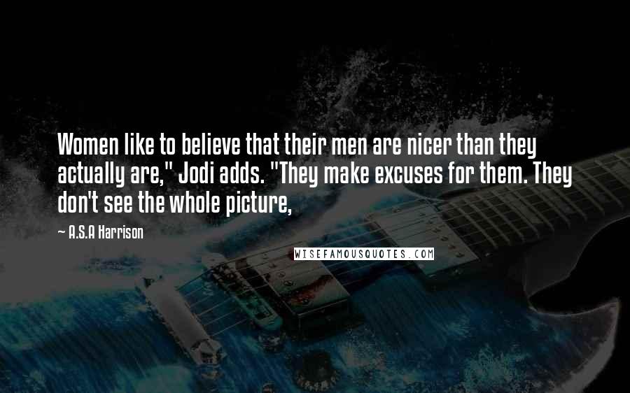 A.S.A Harrison Quotes: Women like to believe that their men are nicer than they actually are," Jodi adds. "They make excuses for them. They don't see the whole picture,