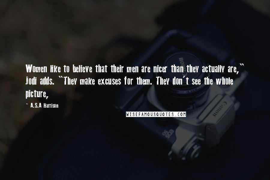 A.S.A Harrison Quotes: Women like to believe that their men are nicer than they actually are," Jodi adds. "They make excuses for them. They don't see the whole picture,