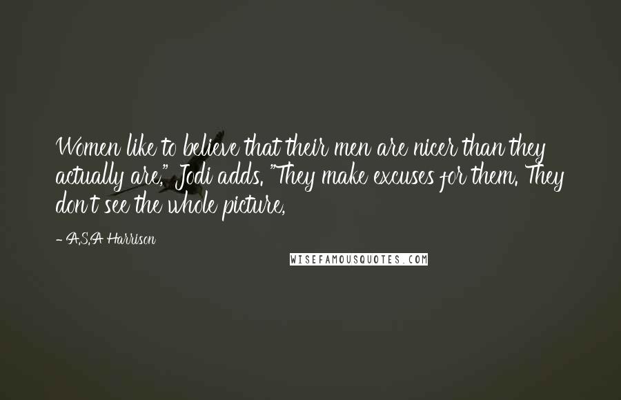 A.S.A Harrison Quotes: Women like to believe that their men are nicer than they actually are," Jodi adds. "They make excuses for them. They don't see the whole picture,