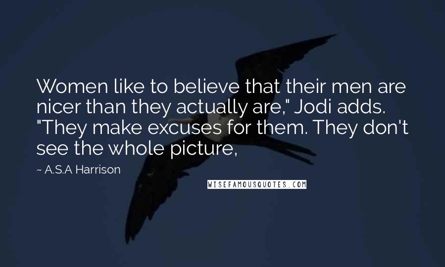 A.S.A Harrison Quotes: Women like to believe that their men are nicer than they actually are," Jodi adds. "They make excuses for them. They don't see the whole picture,