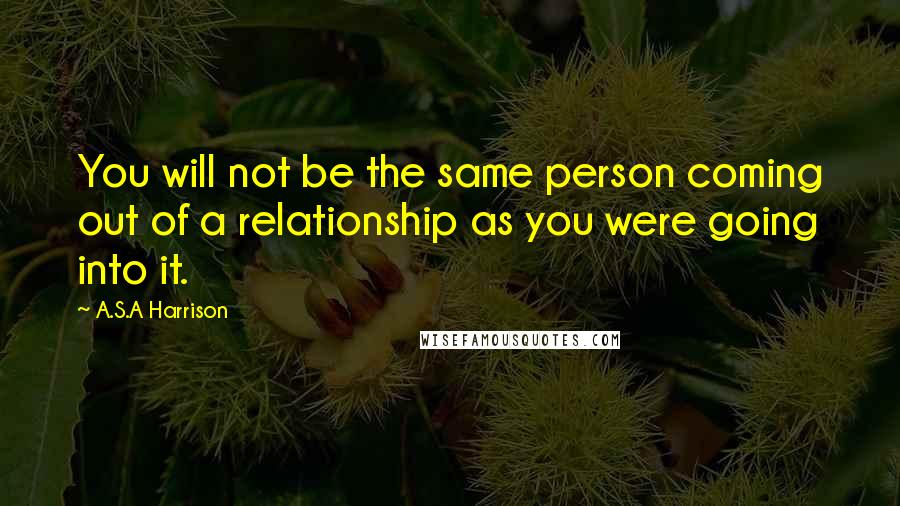 A.S.A Harrison Quotes: You will not be the same person coming out of a relationship as you were going into it.