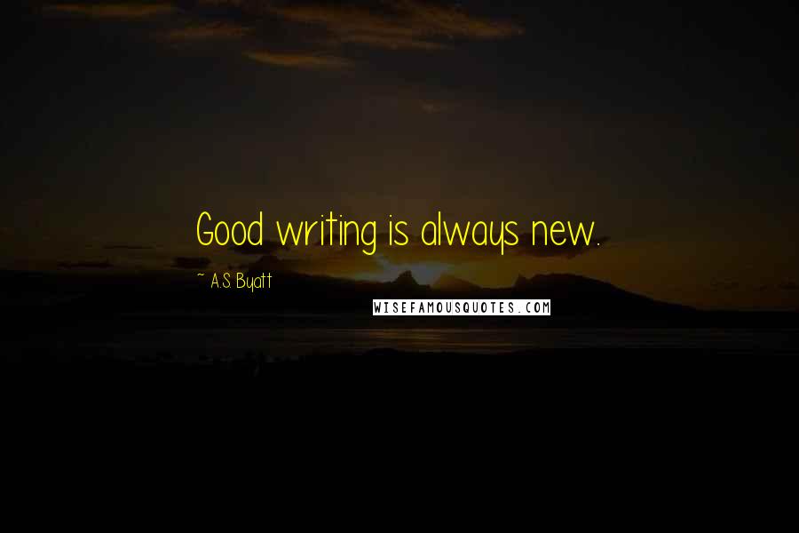 A.S. Byatt Quotes: Good writing is always new.