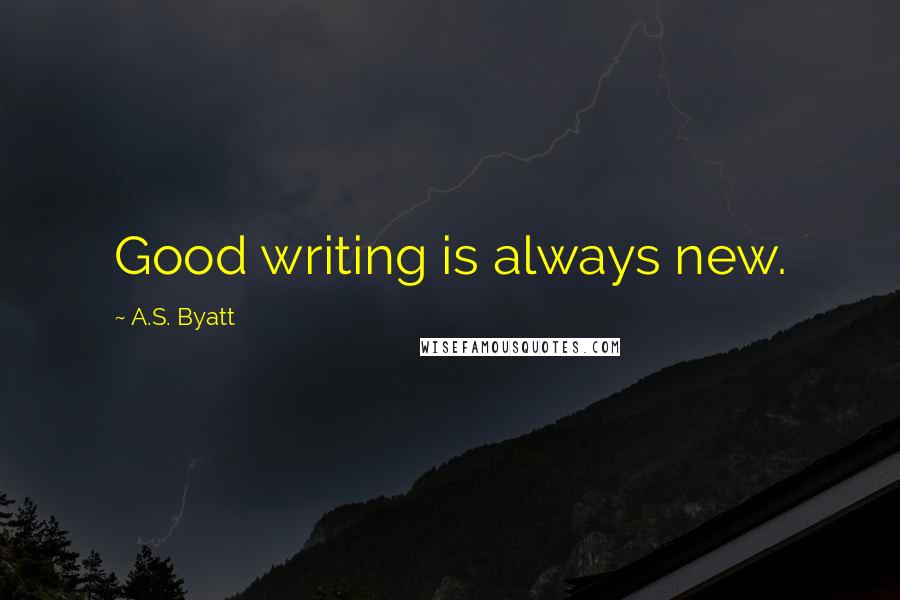 A.S. Byatt Quotes: Good writing is always new.