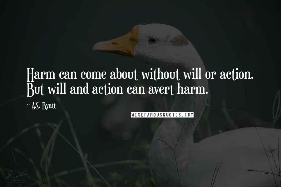 A.S. Byatt Quotes: Harm can come about without will or action. But will and action can avert harm.