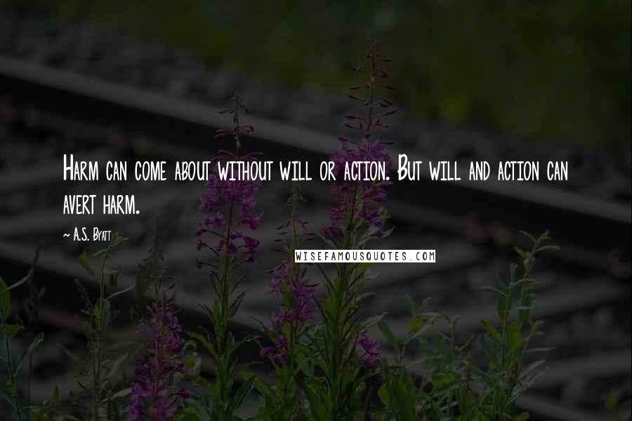 A.S. Byatt Quotes: Harm can come about without will or action. But will and action can avert harm.