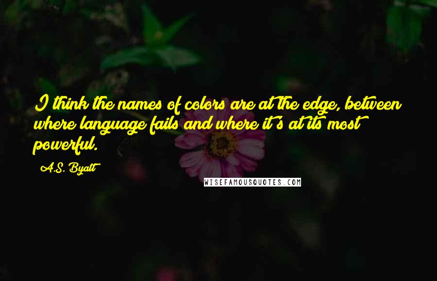 A.S. Byatt Quotes: I think the names of colors are at the edge, between where language fails and where it's at its most powerful.