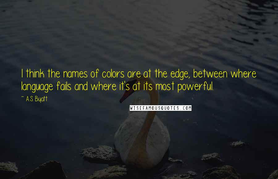 A.S. Byatt Quotes: I think the names of colors are at the edge, between where language fails and where it's at its most powerful.