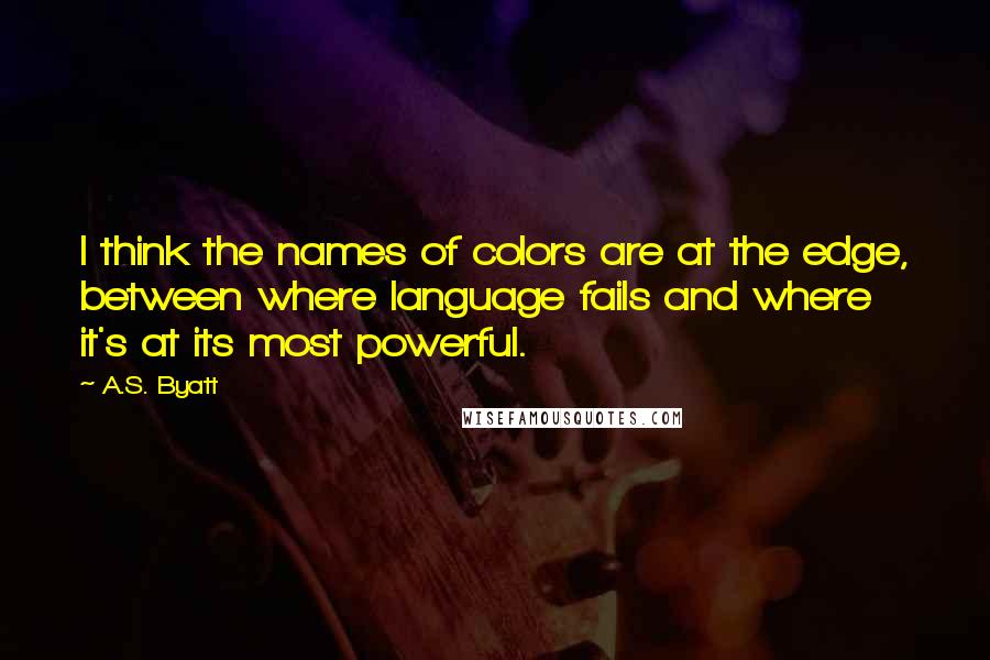 A.S. Byatt Quotes: I think the names of colors are at the edge, between where language fails and where it's at its most powerful.