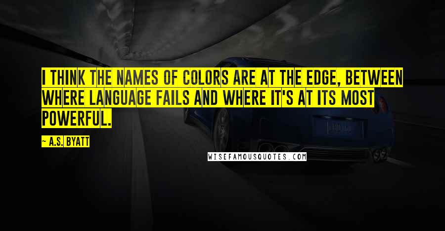 A.S. Byatt Quotes: I think the names of colors are at the edge, between where language fails and where it's at its most powerful.