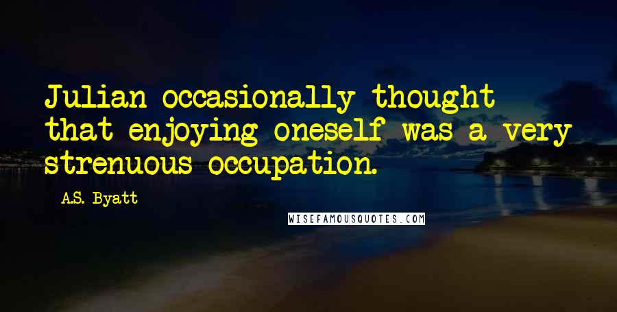 A.S. Byatt Quotes: Julian occasionally thought that enjoying oneself was a very strenuous occupation.