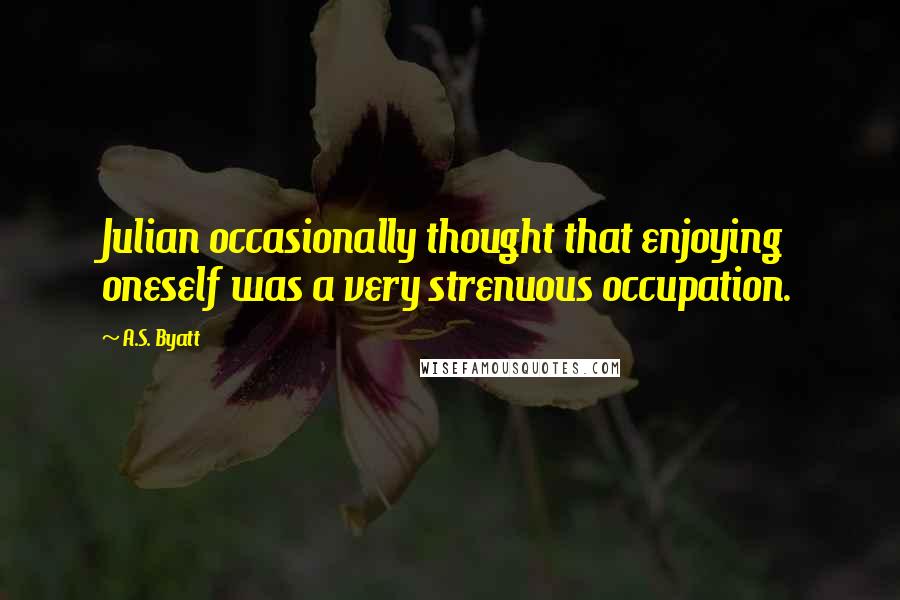 A.S. Byatt Quotes: Julian occasionally thought that enjoying oneself was a very strenuous occupation.