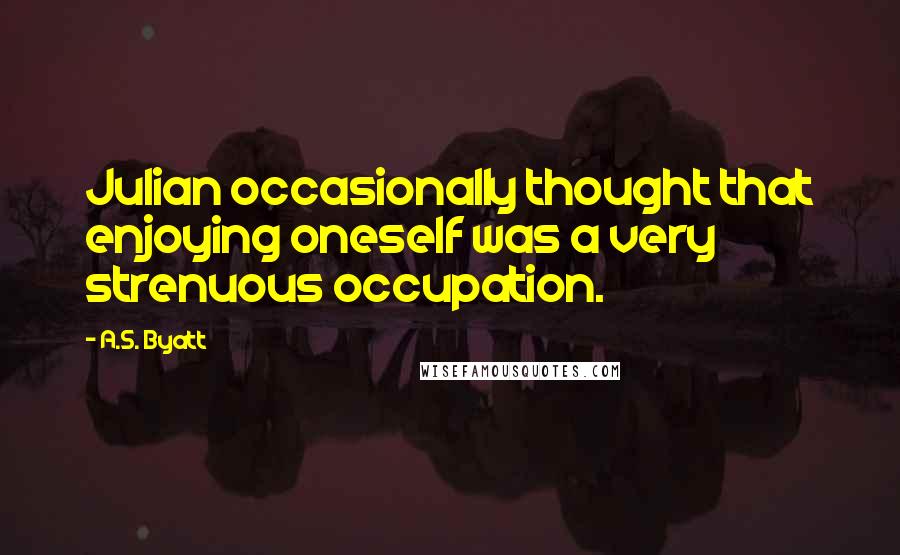 A.S. Byatt Quotes: Julian occasionally thought that enjoying oneself was a very strenuous occupation.