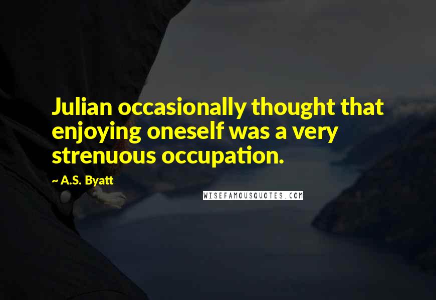 A.S. Byatt Quotes: Julian occasionally thought that enjoying oneself was a very strenuous occupation.