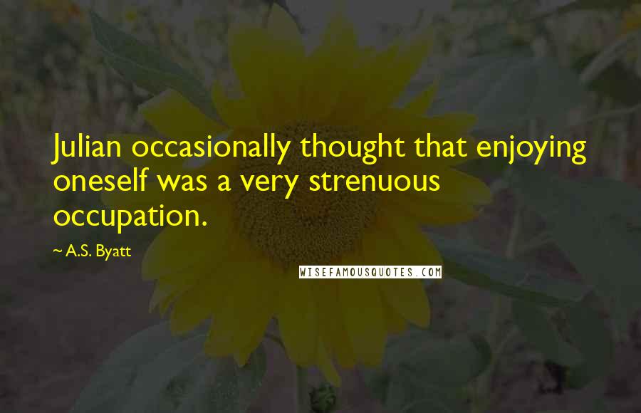 A.S. Byatt Quotes: Julian occasionally thought that enjoying oneself was a very strenuous occupation.