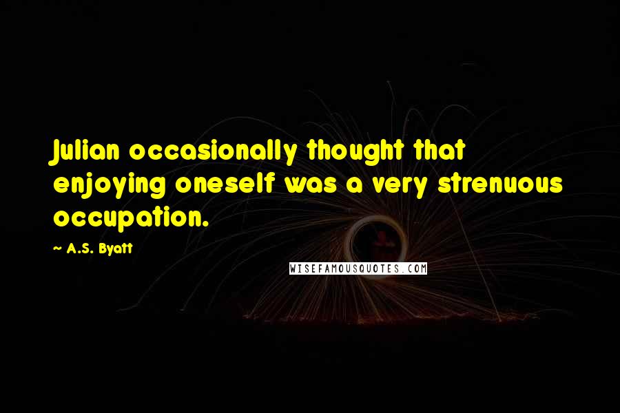 A.S. Byatt Quotes: Julian occasionally thought that enjoying oneself was a very strenuous occupation.