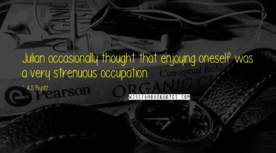 A.S. Byatt Quotes: Julian occasionally thought that enjoying oneself was a very strenuous occupation.