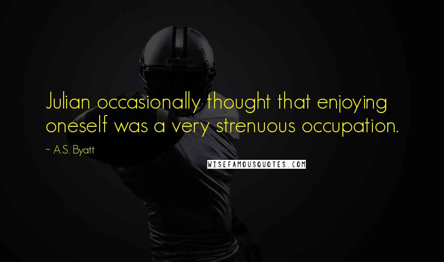 A.S. Byatt Quotes: Julian occasionally thought that enjoying oneself was a very strenuous occupation.