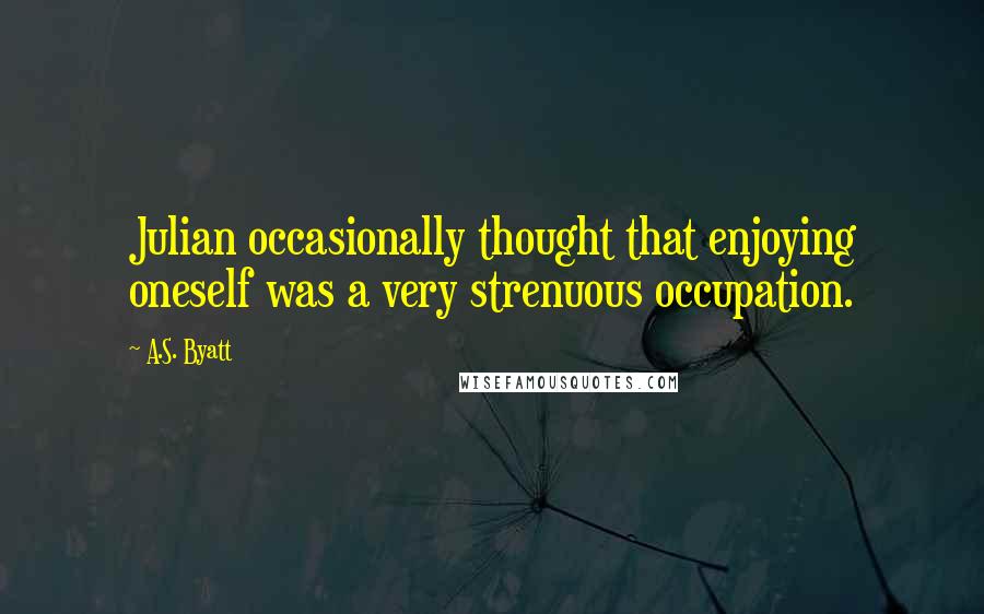 A.S. Byatt Quotes: Julian occasionally thought that enjoying oneself was a very strenuous occupation.
