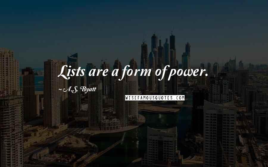 A.S. Byatt Quotes: Lists are a form of power.